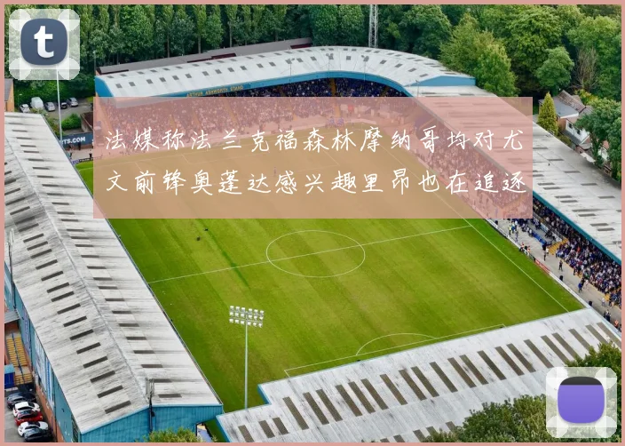 法媒称法兰克福森林摩纳哥均对尤文前锋奥蓬达感兴趣里昂也在追逐他