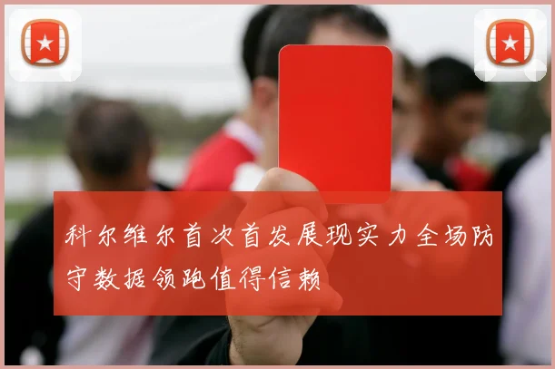 科尔维尔首次首发展现实力全场防守数据领跑值得信赖