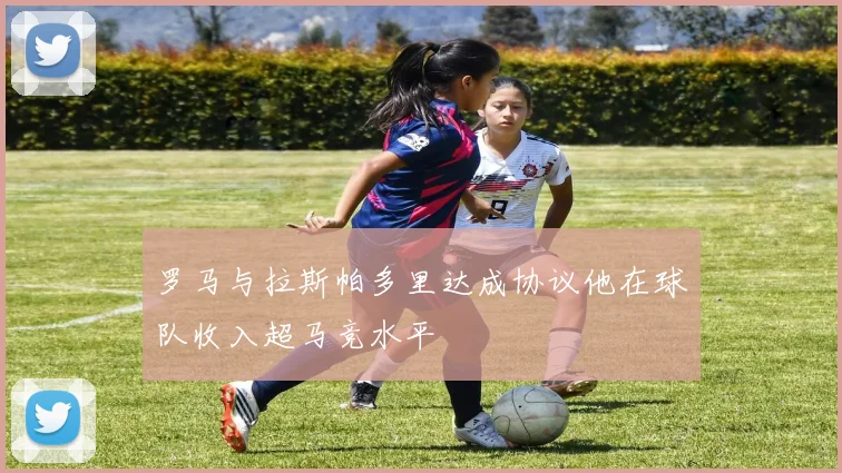 罗马与拉斯帕多里达成协议他在球队收入超马竞水平