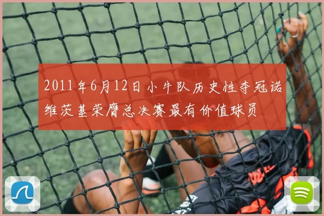 2011年6月12日小牛队历史性夺冠诺维茨基荣膺总决赛最有价值球员