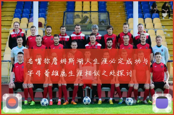 名嘴称詹姆斯湖人生涯必定成功与字母哥雄鹿生涯相似之处探讨