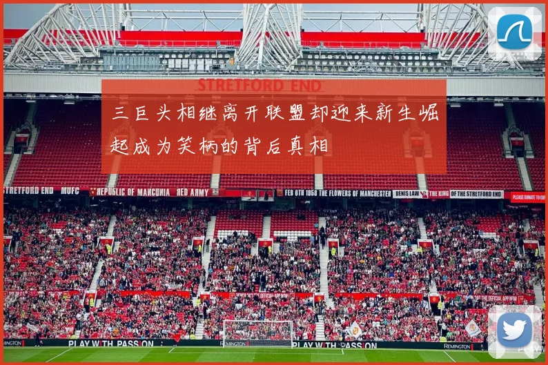 三巨头相继离开联盟却迎来新生崛起成为笑柄的背后真相