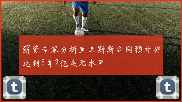 薪资专家分析里夫斯新合同预计将达到5年2亿美元水平