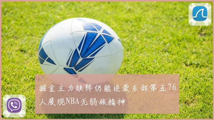 掘金主力缺阵仍能逆袭东部第五76人展现NBA无弱旅精神