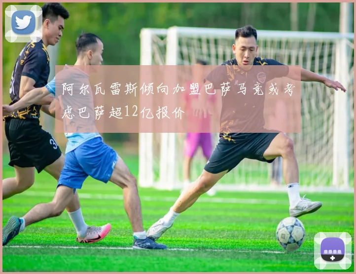 阿尔瓦雷斯倾向加盟巴萨马竞或考虑巴萨超12亿报价