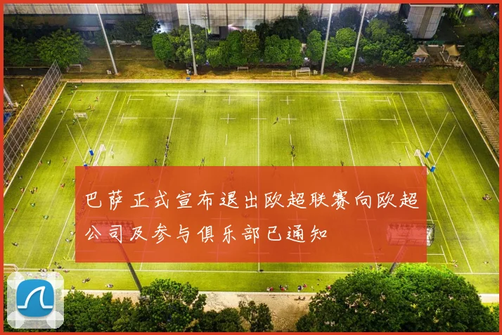 巴萨正式宣布退出欧超联赛向欧超公司及参与俱乐部已通知