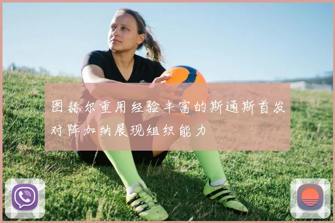 图赫尔重用经验丰富的斯通斯首发对阵加纳展现组织能力