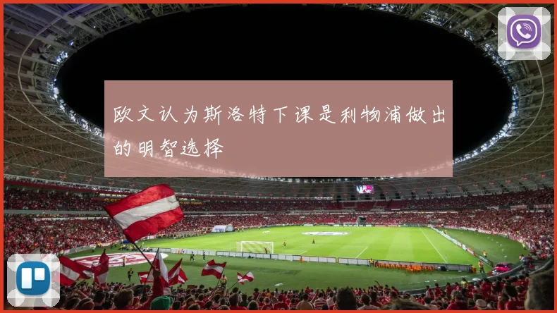 欧文认为斯洛特下课是利物浦做出的明智选择