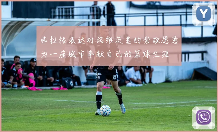 弗拉格表达对诺维茨基的崇敬愿意为一座城市奉献自己的篮球生涯