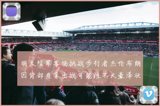明天绿军客场挑战步行者杰伦布朗因背部痉挛出战可能性不大豪泽状态成疑