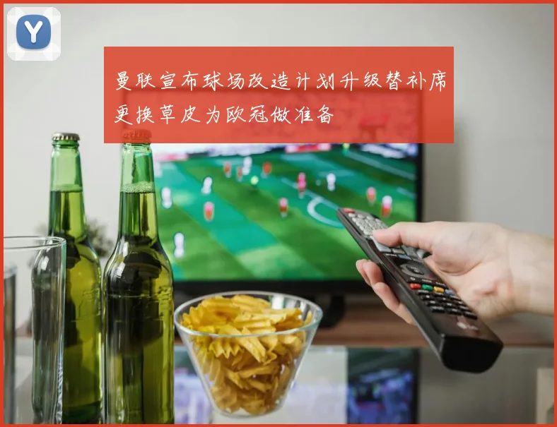 曼联宣布球场改造计划升级替补席更换草皮为欧冠做准备